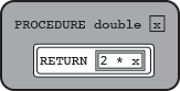 PROCEDURE double(x)
  {
  RETURN(2 * x)
  }