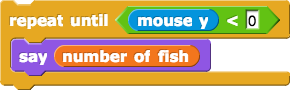 repeat until (mouse y < 0) {say (number of fish)}