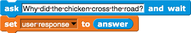 ask (Why did the chicken cross the road?) and wait; set (user response) to (answer)