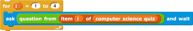 for (i) = (1) to (4) {
ask (question from (item (i) of (computer science quiz))) and wait
}