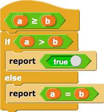 a ≥ b {if (a > b) {report true} else {report (a = b)}}