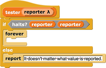 tester(reporter){if(halts?(reporter)(reporter){forever{}}else{report(It doesn't matter what value is reported.)}}