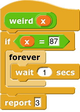 weird(x): if (x = 87) (forever (wait 1 secs)) else (report (3))