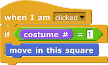 when I am (clicked) {
if ((costume #) = 1) {
move in this square
}
}