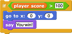 if (player score > 100)
{
go to x: (0) y: (0)
say (You win!)
}